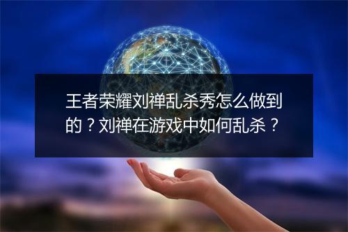 王者荣耀刘禅乱杀秀怎么做到的？刘禅在游戏中如何乱杀？