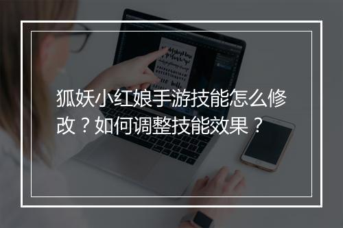 狐妖小红娘手游技能怎么修改?如何调整技能效果?