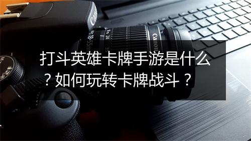 打斗英雄卡牌手游是什么？如何玩转卡牌战斗？