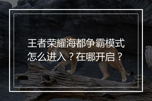 王者荣耀海都争霸模式怎么进入？在哪开启？