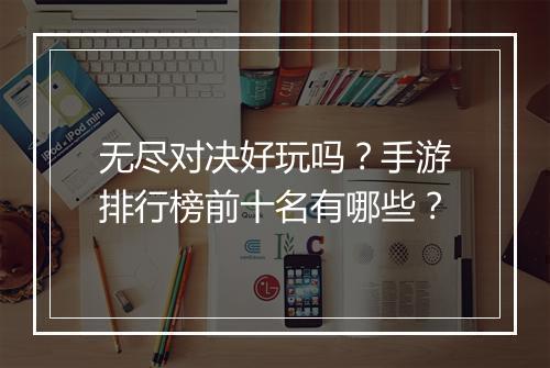无尽对决好玩吗？手游排行榜前十名有哪些？