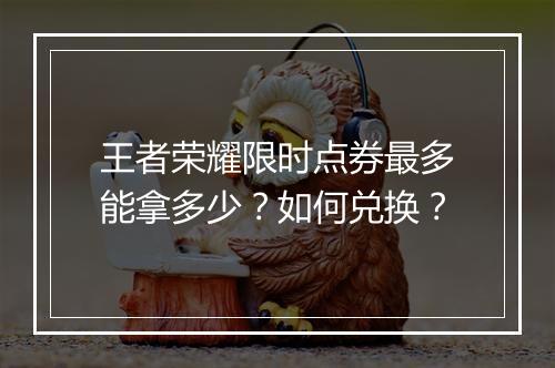 王者荣耀限时点券最多能拿多少？如何兑换？
