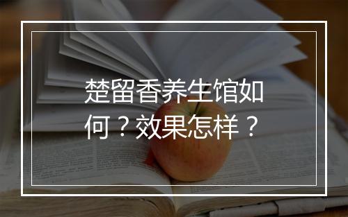 楚留香养生馆如何？效果怎样？