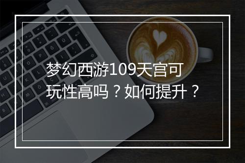 梦幻西游109天宫可玩性高吗？如何提升？