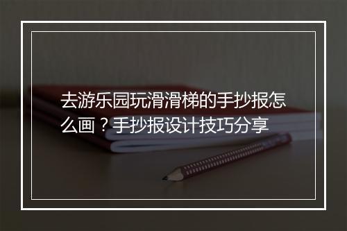 去游乐园玩滑滑梯的手抄报怎么画？手抄报设计技巧分享