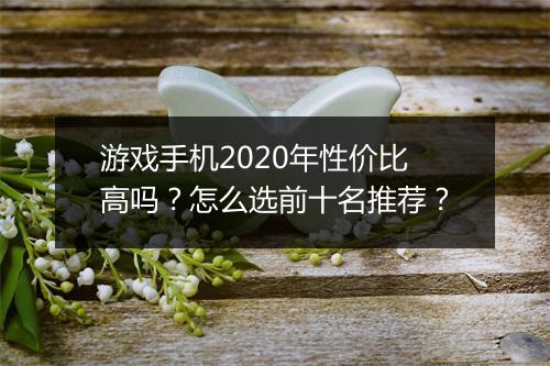 游戏手机2020年性价比高吗?怎么选前十名推荐?