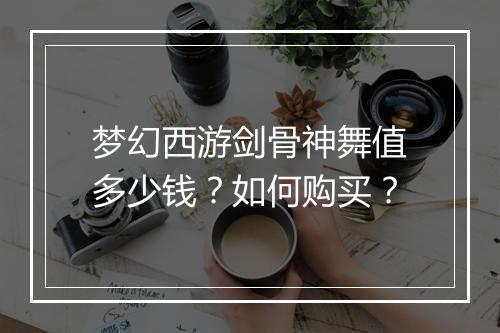 梦幻西游剑骨神舞值多少钱？如何购买？