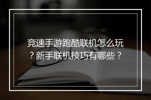 竞速手游跑酷联机怎么玩？新手联机技巧有哪些？