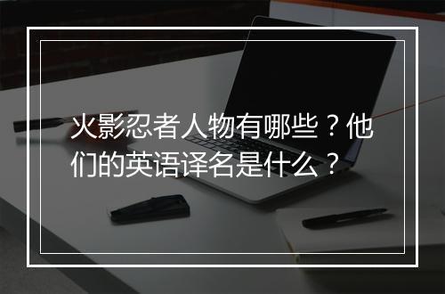 火影忍者人物有哪些？他们的英语译名是什么？