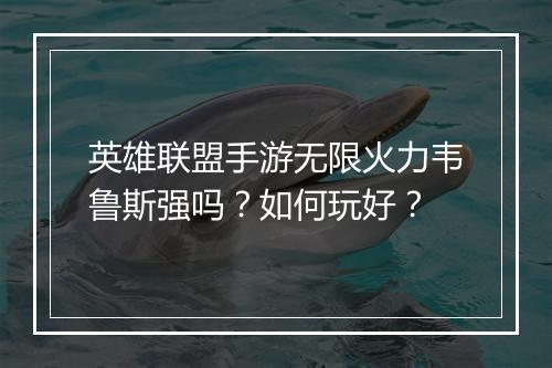 英雄联盟手游无限火力韦鲁斯强吗?如何玩好?