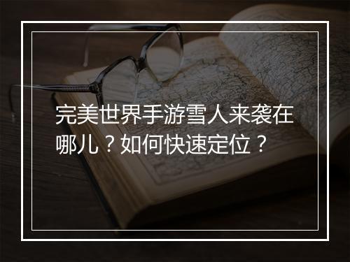 完美世界手游雪人来袭在哪儿?如何快速定位?