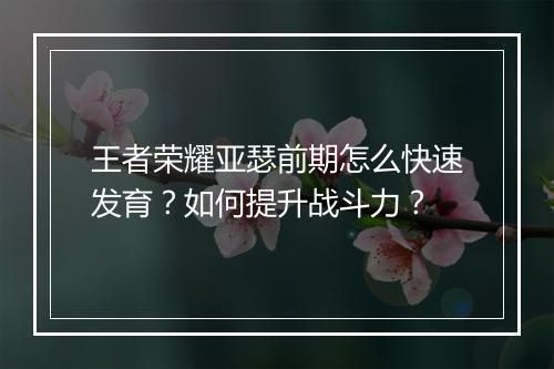 王者荣耀亚瑟前期怎么快速发育?如何提升战斗力?