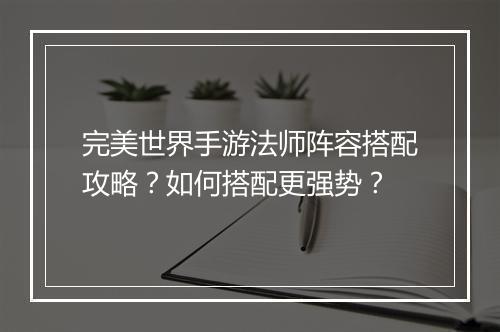 完美世界手游法师阵容搭配攻略?如何搭配更强势?
