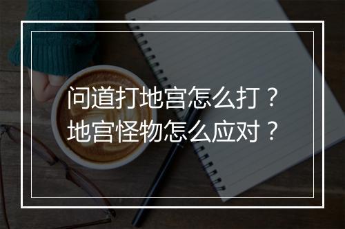 问道打地宫怎么打？地宫怪物怎么应对？