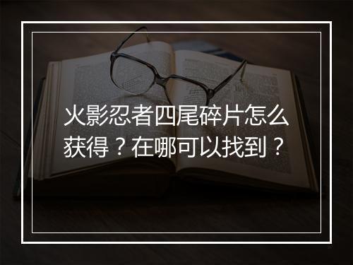 火影忍者四尾碎片怎么获得？在哪可以找到？