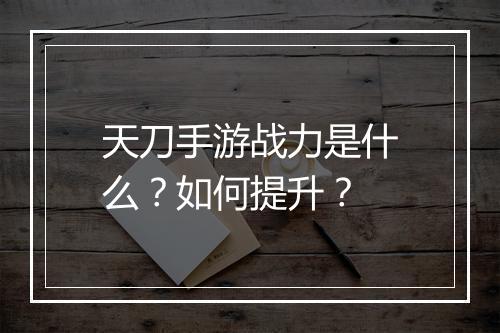 天刀手游战力是什么？如何提升？