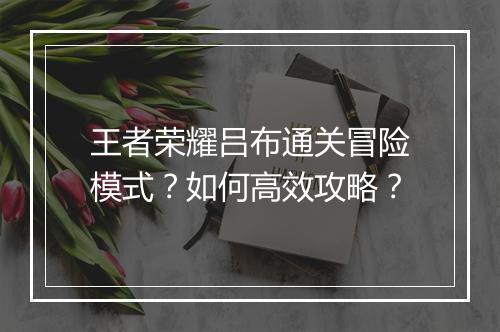 王者荣耀吕布通关冒险模式？如何高效攻略？