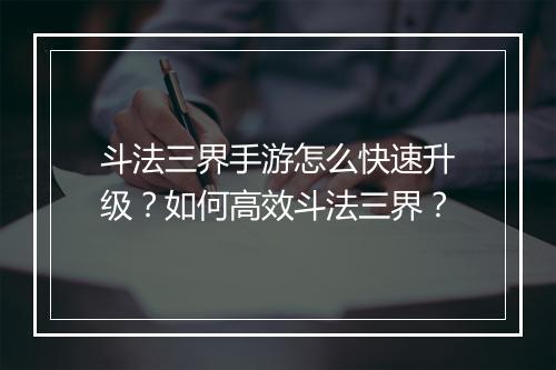 斗法三界手游怎么快速升级？如何高效斗法三界？