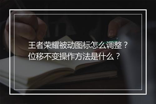 王者荣耀被动图标怎么调整？位移不变操作方法是什么？