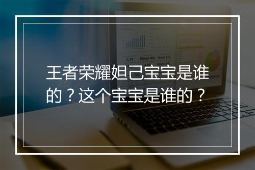 王者荣耀妲己宝宝是谁的?这个宝宝是谁的?