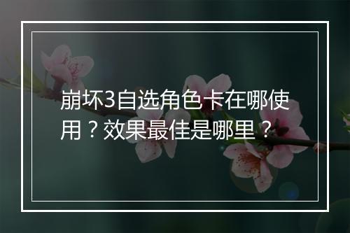 崩坏3自选角色卡在哪使用?效果最佳是哪里?
