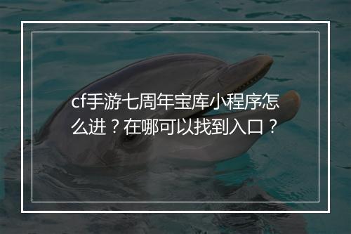 cf手游七周年宝库小程序怎么进？在哪可以找到入口？
