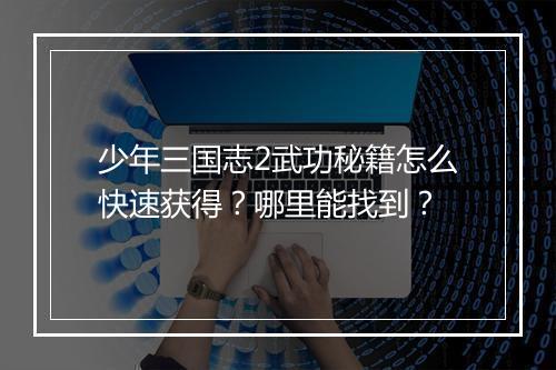 少年三国志2武功秘籍怎么快速获得？哪里能找到？
