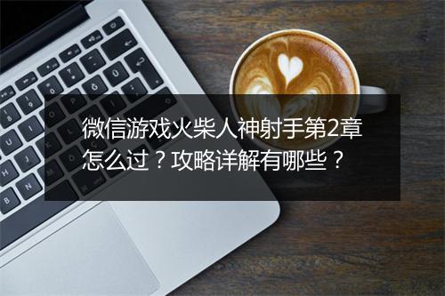 微信游戏火柴人神射手第2章怎么过？攻略详解有哪些？