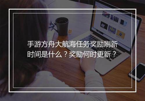 手游方舟大航海任务奖励刷新时间是什么？奖励何时更新？