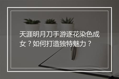 天涯明月刀手游逐花染色成女?如何打造独特魅力?