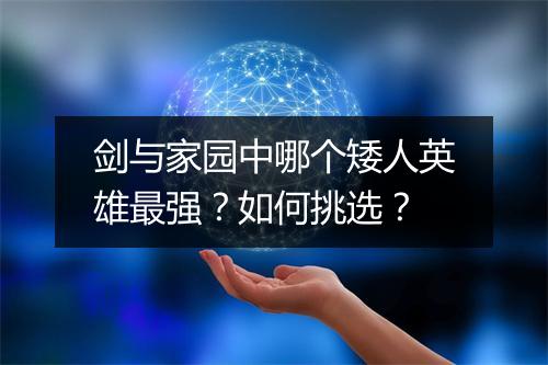 剑与家园中哪个矮人英雄最强？如何挑选？