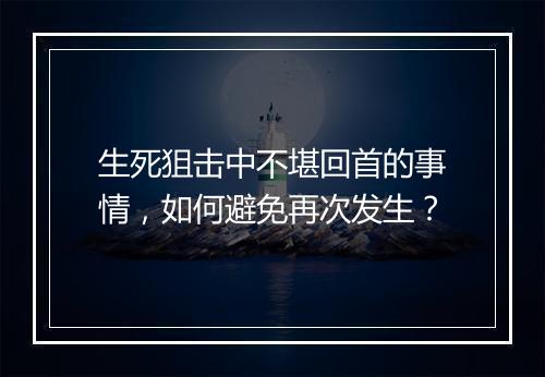 生死狙击中不堪回首的事情，如何避免再次发生？