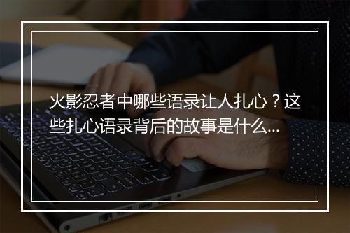 火影忍者中哪些语录让人扎心？这些扎心语录背后的故事是什么？