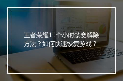 王者荣耀11个小时禁赛解除方法？如何快速恢复游戏？