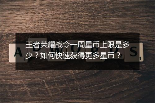 王者荣耀战令一周星币上限是多少？如何快速获得更多星币？