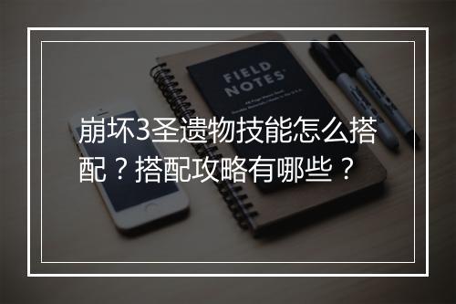 崩坏3圣遗物技能怎么搭配？搭配攻略有哪些？