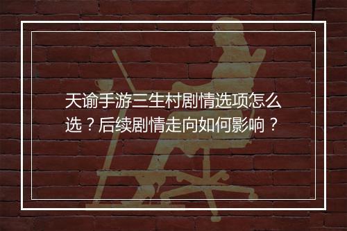 天谕手游三生村剧情选项怎么选?后续剧情走向如何影响?