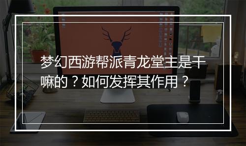 梦幻西游帮派青龙堂主是干嘛的？如何发挥其作用？