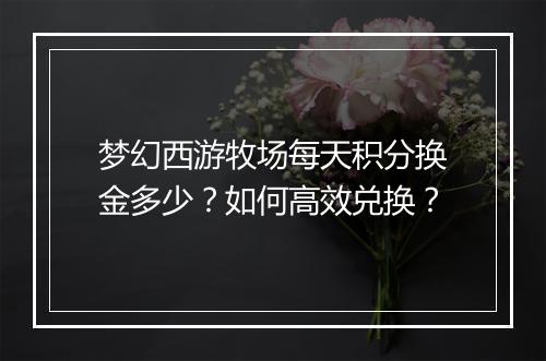 梦幻西游牧场每天积分换金多少？如何高效兑换？