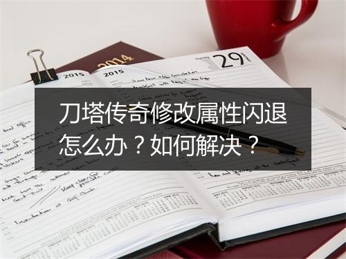 刀塔传奇修改属性闪退怎么办?如何解决?