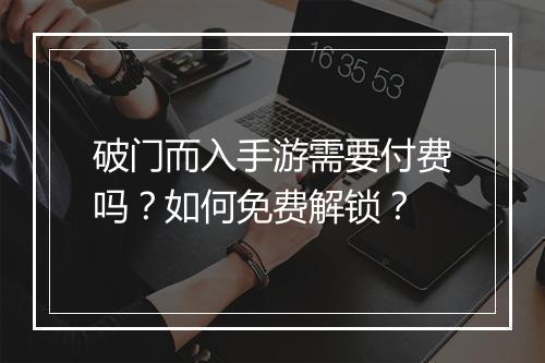 破门而入手游需要付费吗？如何免费解锁？