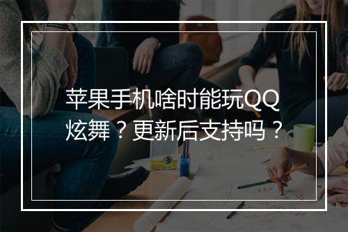 苹果手机啥时能玩QQ炫舞？更新后支持吗？