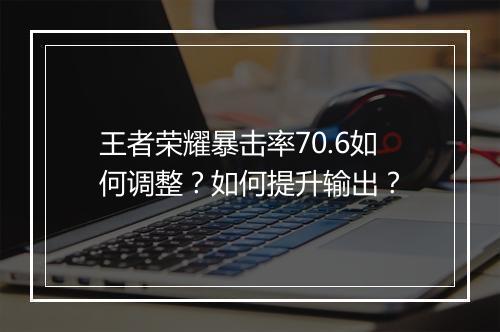王者荣耀暴击率70.6如何调整？如何提升输出？