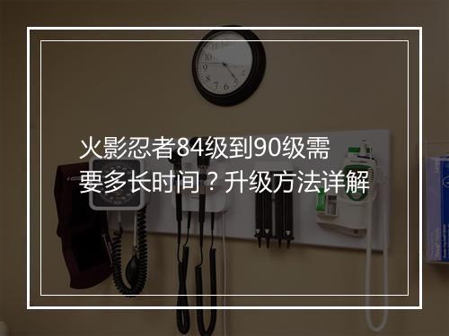 火影忍者84级到90级需要多长时间？升级方法详解
