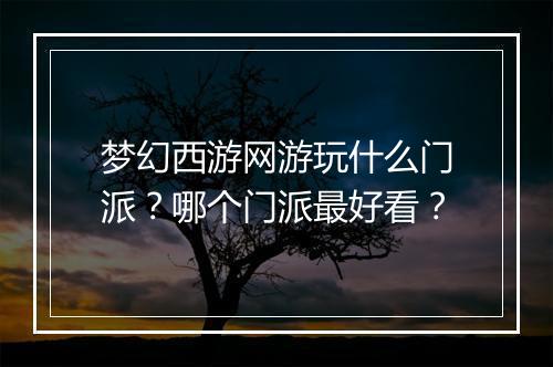 梦幻西游网游玩什么门派？哪个门派最好看？