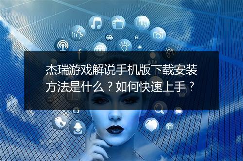 杰瑞游戏解说手机版下载安装方法是什么？如何快速上手？