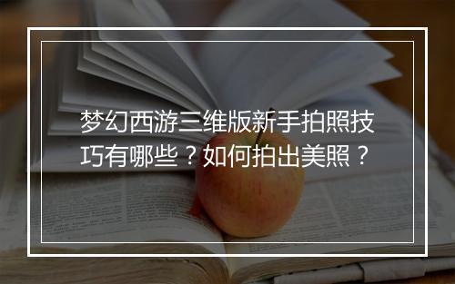 梦幻西游三维版新手拍照技巧有哪些？如何拍出美照？