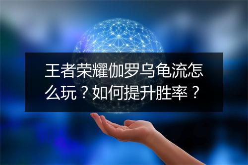王者荣耀伽罗乌龟流怎么玩?如何提升胜率?