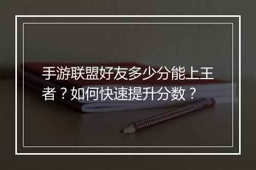 手游联盟好友多少分能上王者？如何快速提升分数？