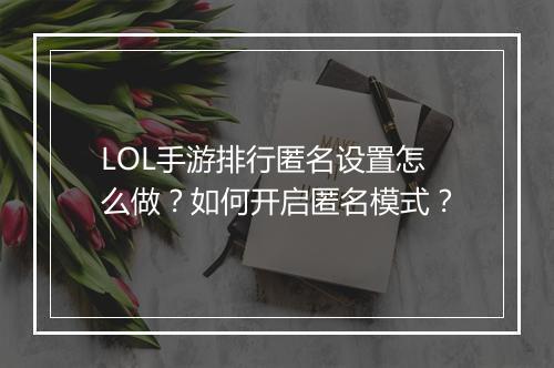LOL手游排行匿名设置怎么做？如何开启匿名模式？